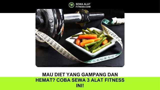 Mau Diet yang Gampang dan Hemat Coba Sewa 3 Alat Fitness Ini!