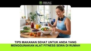 Tips Makanan Sehat untuk Anda yang Menggunakan Alat Fitness Sewa di Rumah