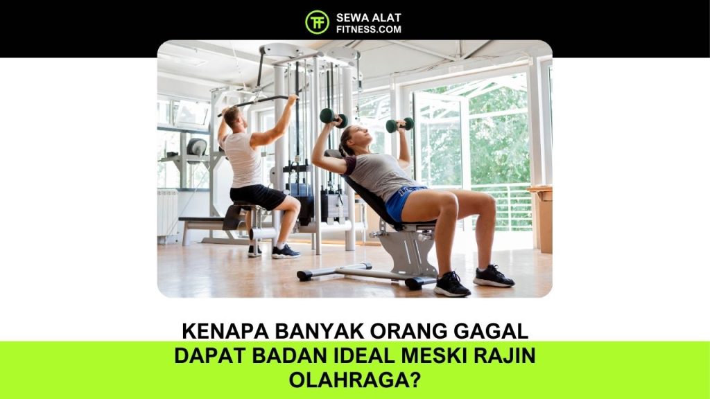 Kenapa Banyak Orang Gagal Dapat Badan Ideal Meski Rajin Olahraga