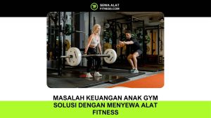 Masalah Keuangan Anak Gym Solusi dengan Menyewa Alat Fitness