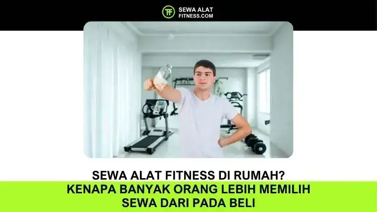 Sewa Alat Fitness di Rumah Kenapa Banyak Orang Lebih Memilih Sewa dari pada Beli