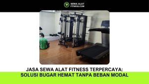 Jasa Sewa Alat Fitness Terpercaya: Solusi Bugar Hemat Tanpa Beban Modal