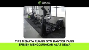 Tips Menata Ruang Gym Kantor yang Efisien Menggunakan Alat Sewa
