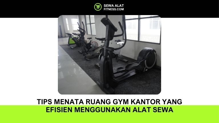 Tips Menata Ruang Gym Kantor yang Efisien Menggunakan Alat Sewa